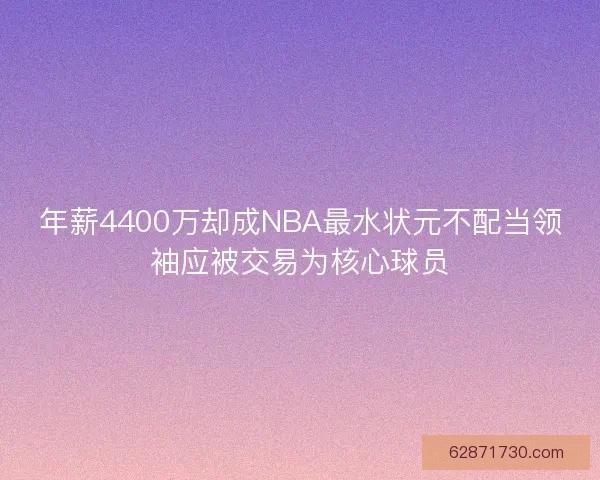 年薪4400万却成NBA最水状元不配当领袖应被交易为核心球员