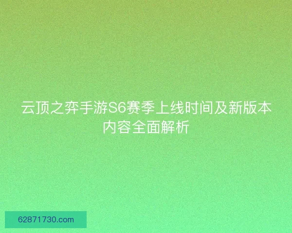 云顶之弈手游S6赛季上线时间及新版本内容全面解析