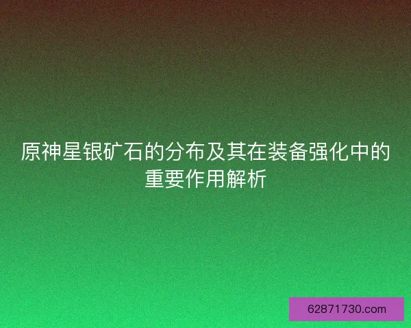 原神星银矿石的分布及其在装备强化中的重要作用解析