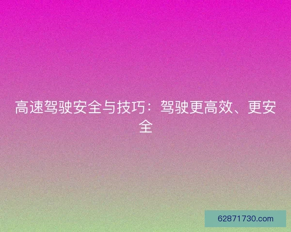 高速驾驶安全与技巧：驾驶更高效、更安全