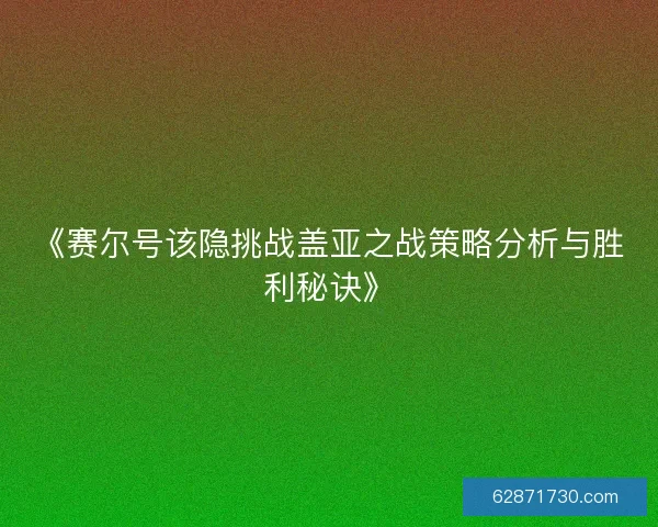 《赛尔号该隐挑战盖亚之战策略分析与胜利秘诀》