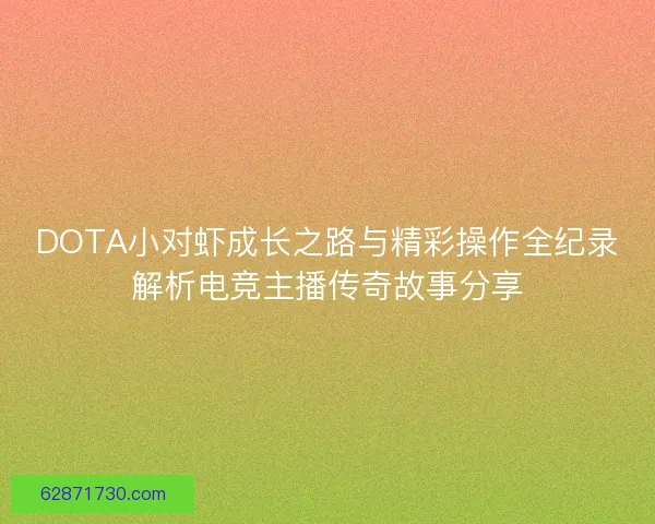 DOTA小对虾成长之路与精彩操作全纪录解析电竞主播传奇故事分享
