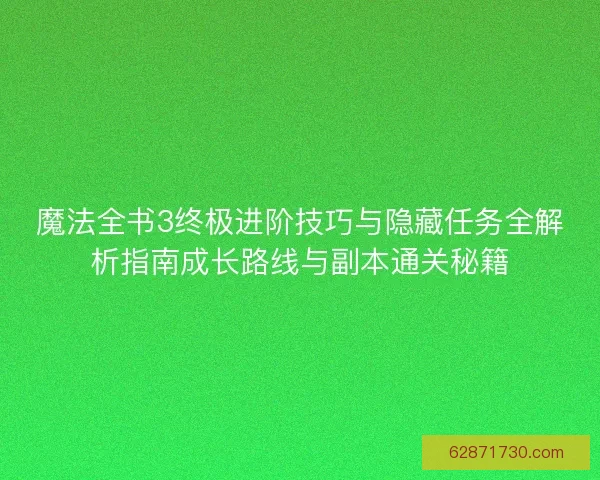 魔法全书3终极进阶技巧与隐藏任务全解析指南成长路线与副本通关秘籍