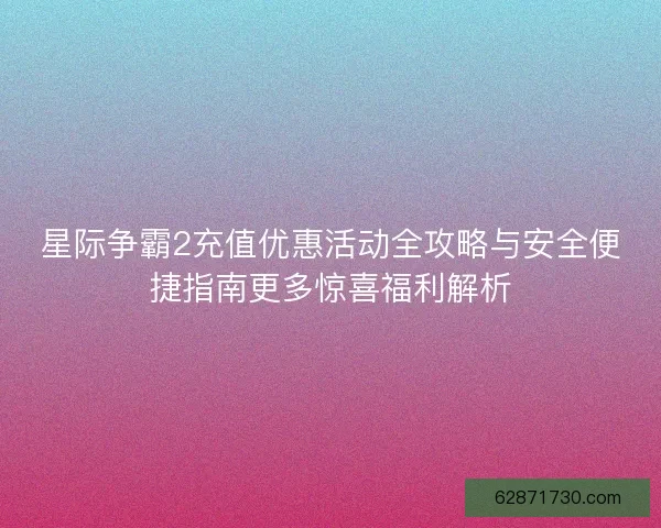 星际争霸2充值优惠活动全攻略与安全便捷指南更多惊喜福利解析