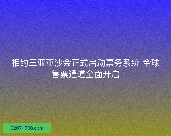 相约三亚亚沙会正式启动票务系统 全球售票通道全面开启