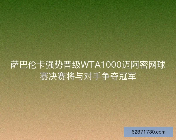 萨巴伦卡强势晋级WTA1000迈阿密网球赛决赛将与对手争夺冠军