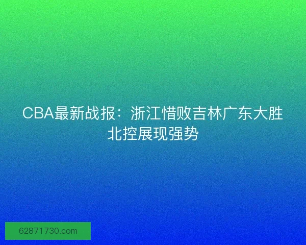 CBA最新战报：浙江惜败吉林广东大胜北控展现强势