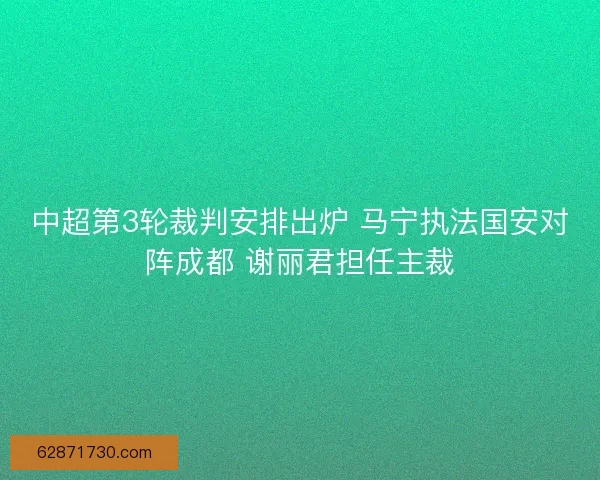 中超第3轮裁判安排出炉 马宁执法国安对阵成都 谢丽君担任主裁