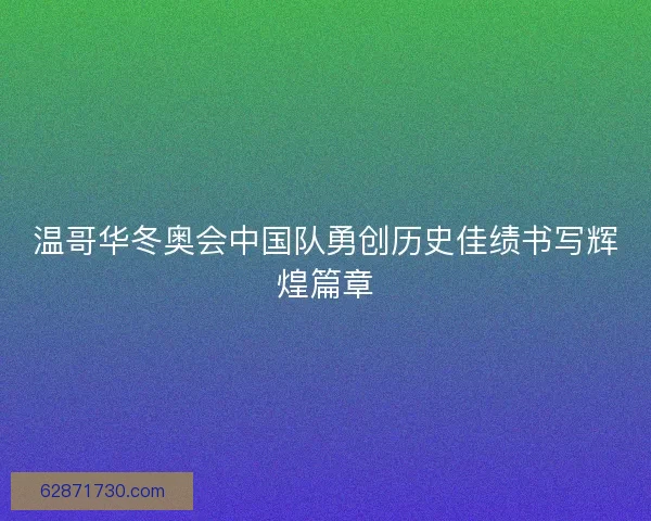 温哥华冬奥会中国队勇创历史佳绩书写辉煌篇章