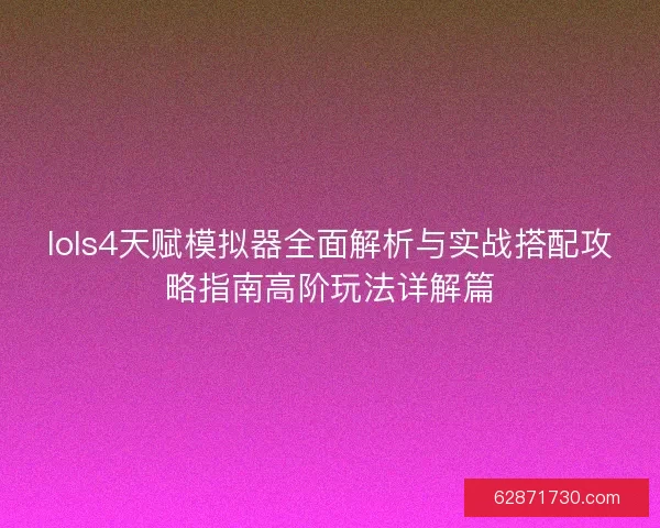 lols4天赋模拟器全面解析与实战搭配攻略指南高阶玩法详解篇