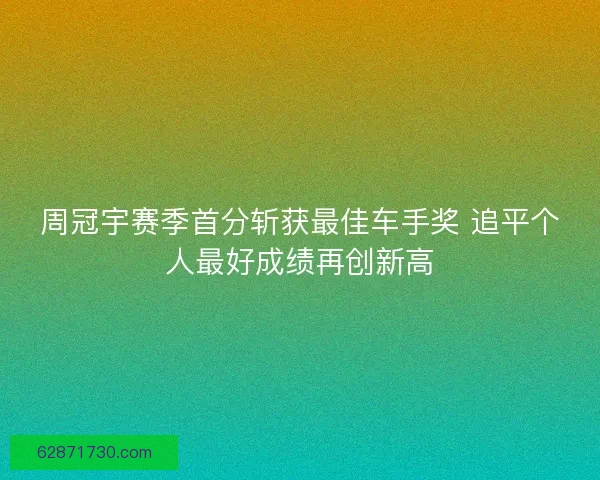周冠宇赛季首分斩获最佳车手奖 追平个人最好成绩再创新高