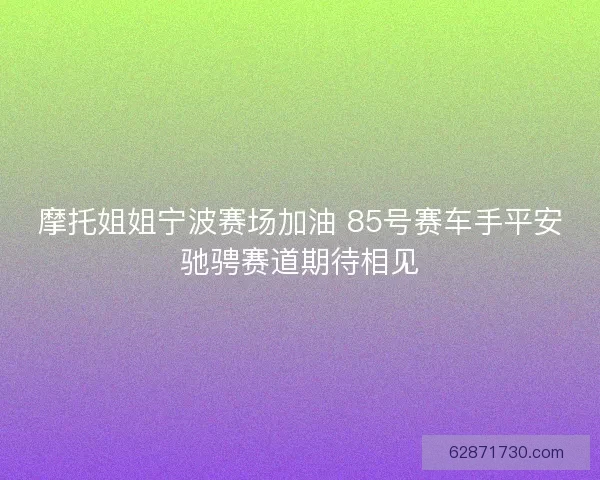 摩托姐姐宁波赛场加油 85号赛车手平安驰骋赛道期待相见