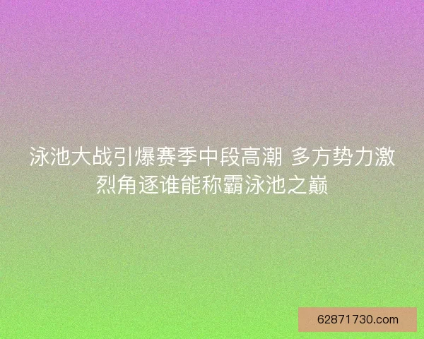 泳池大战引爆赛季中段高潮 多方势力激烈角逐谁能称霸泳池之巅