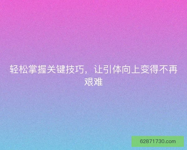 轻松掌握关键技巧，让引体向上变得不再艰难