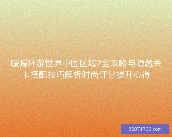 暖暖环游世界中国区域2全攻略与隐藏关卡搭配技巧解析时尚评分提升心得 暖暖环游世界中国区域2全攻略与隐藏关卡搭配技巧解析时尚评分提升心得
