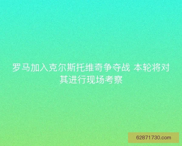 罗马加入克尔斯托维奇争夺战 本轮将对其进行现场考察