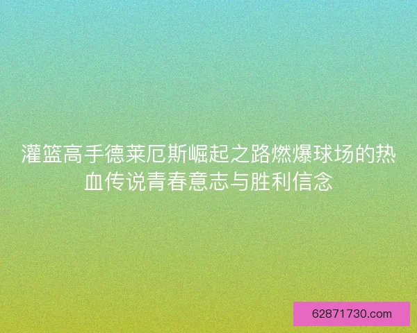 灌篮高手德莱厄斯崛起之路燃爆球场的热血传说青春意志与胜利信念