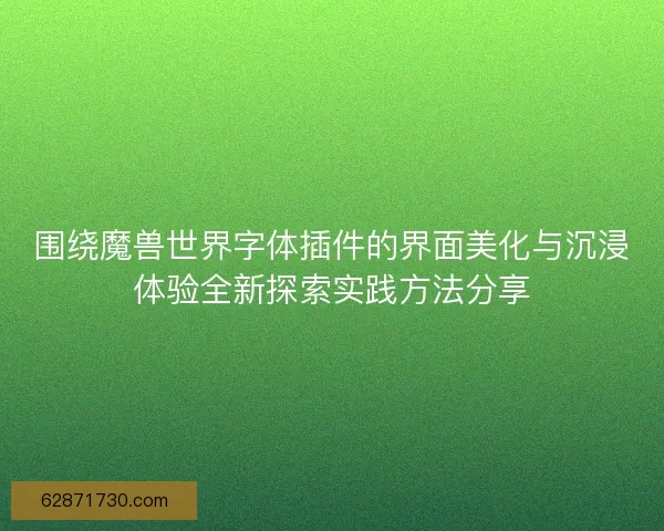 围绕魔兽世界字体插件的界面美化与沉浸体验全新探索实践方法分享