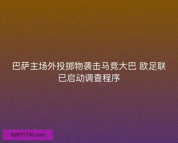 巴萨主场外投掷物袭击马竞大巴 欧足联已启动调查程序