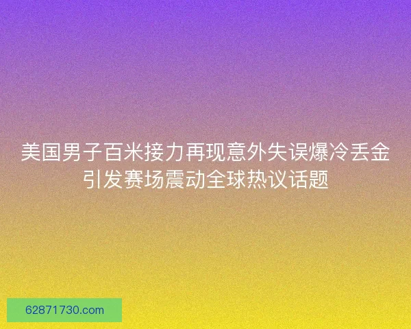 美国男子百米接力再现意外失误爆冷丢金引发赛场震动全球热议话题