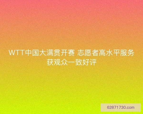 WTT中国大满贯开赛 志愿者高水平服务获观众一致好评