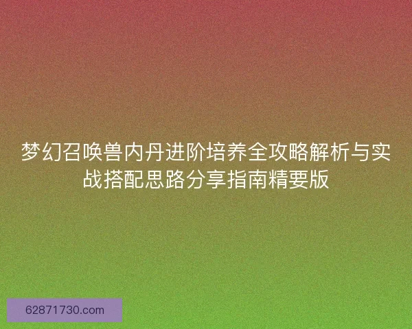 梦幻召唤兽内丹进阶培养全攻略解析与实战搭配思路分享指南精要版
